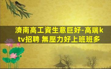 濟南高工資生意巨好-高端ktv招聘 無壓力好上班班多